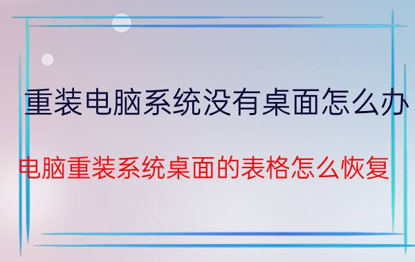 重装电脑系统没有桌面怎么办 电脑重装系统桌面的表格怎么恢复？